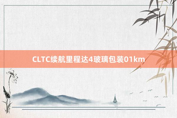 CLTC续航里程达4玻璃包装01km